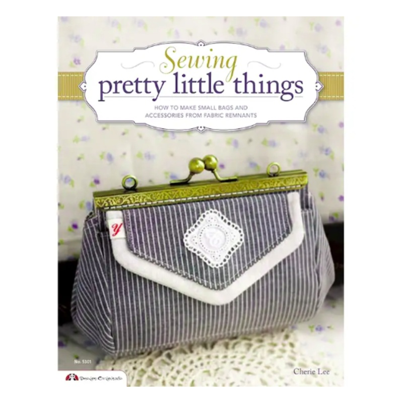 Sewing Pretty Little Things: How to Make Small Bags and Clutches from Fabric Remnants by Cherie Lee