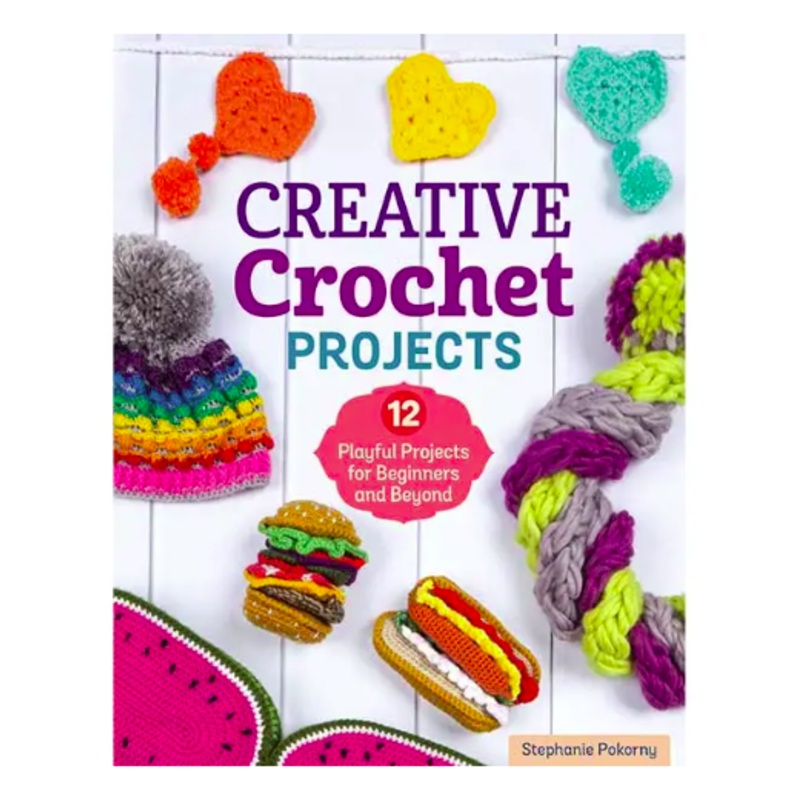 Creative Crochet Projects: 12 Playful Projects for Beginners and Beyond by Stephanie Pokorny