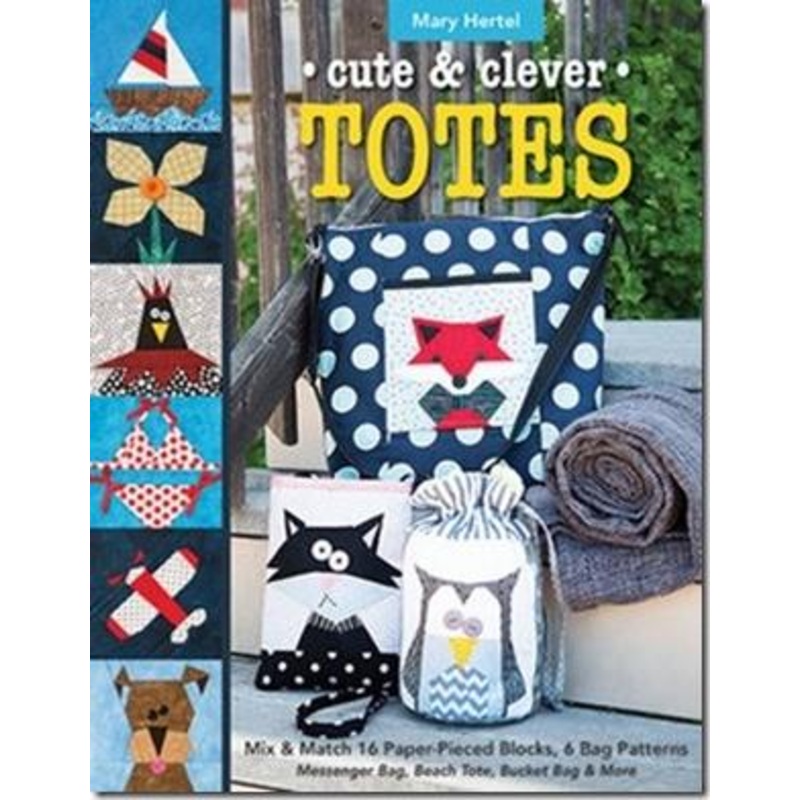CUTE & CLEVER TOTES: Mix & Match 16 Paper-Pieced Blocks, 6 Bag Patterns * Messenger Bag, Beach Tote, Bucket Bag & More by Mary Hertel