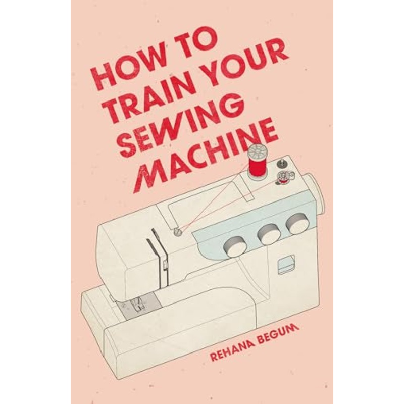 How to Train Your Sewing Machine - Rehana Begum