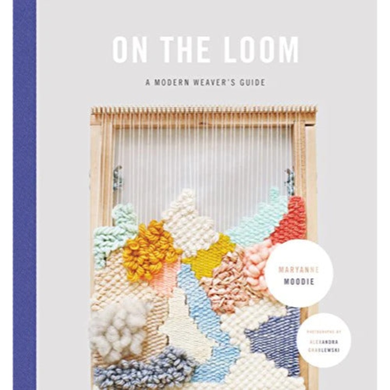On The Loom: A Modern Weaver's Guide