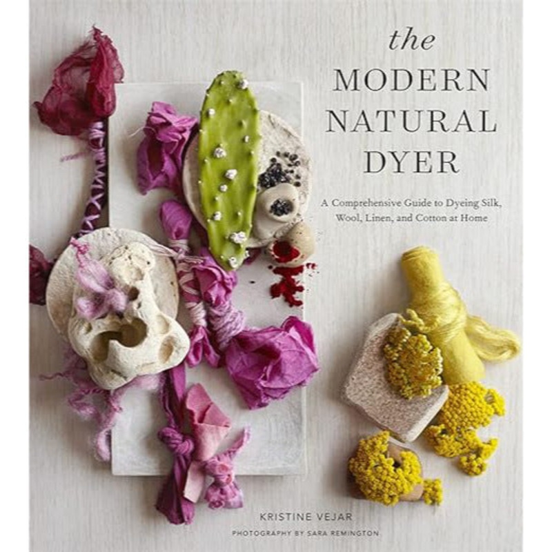The Modern Natural Dyer: The Modern Natural Dyer: A Comprehensive Guide to Dyeing Silk, Wool, Linen, and Cotton at Home by Kristine Vejar