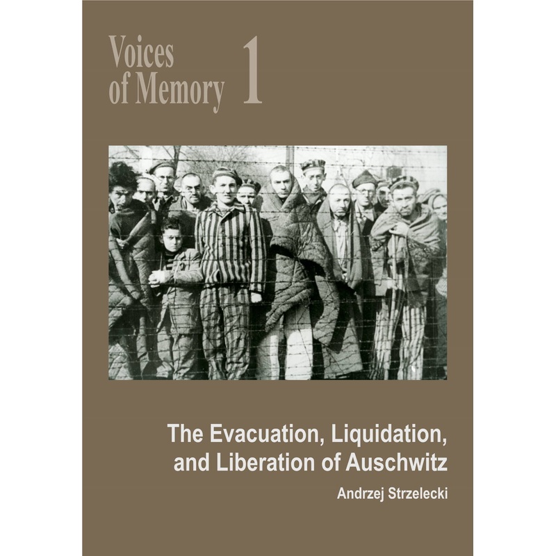 Voices of Memory 1. The Evacuation, Liquidation, and Liberation of Auschwitz